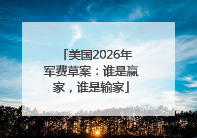 美国2026年军费草案：谁是赢家，谁是输家