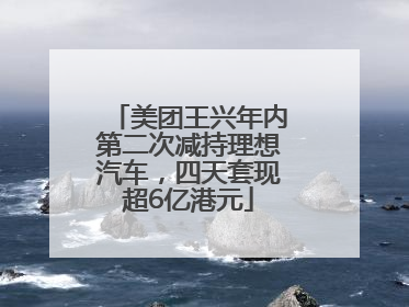 美团王兴年内第二次减持理想汽车，四天套现超6亿港元