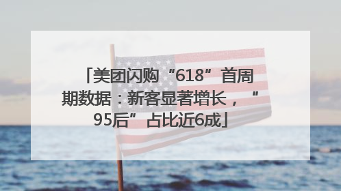 美团闪购“618”首周期数据：新客显著增长，“95后”占比近6成