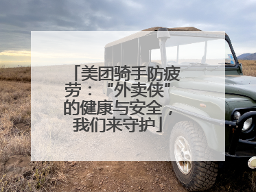 美团骑手防疲劳：“外卖侠”的健康与安全，我们来守护