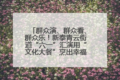 群众演、群众看、群众乐！新泰青云街道“六一”汇演用“文化大餐”烹出幸福“烟火气”