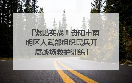 紧贴实战！贵阳市南明区人武部组织民兵开展战场救护训练