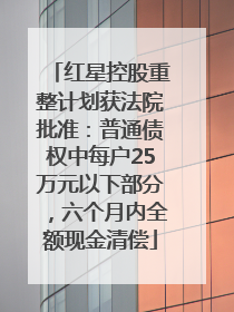 红星控股重整计划获法院批准：普通债权中每户25万元以下部分，六个月内全额现金清偿
