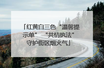 红黄白三色“温馨提示单” “共情执法”守护街区烟火气