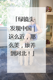绿镜头·发现中国｜这么近，那么美，康养到河北！