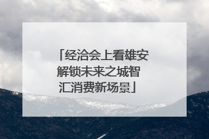 经洽会上看雄安 解锁未来之城智汇消费新场景