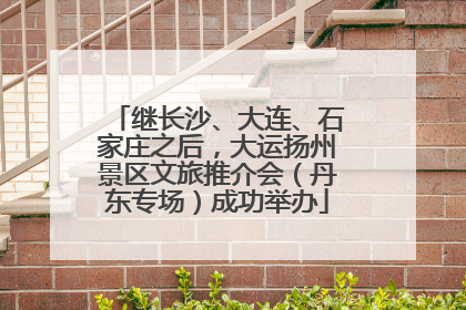 继长沙、大连、石家庄之后，大运扬州景区文旅推介会（丹东专场）成功举办