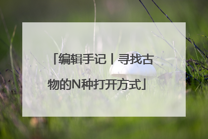 编辑手记丨寻找古物的N种打开方式