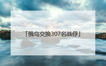 俄乌交换307名战俘