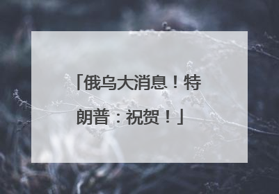 俄乌大消息！特朗普：祝贺！