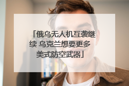 俄乌无人机互袭继续 乌克兰想要更多美式防空武器
