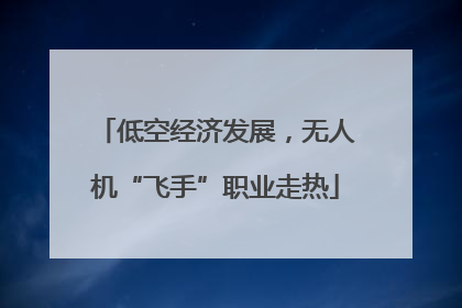 低空经济发展，无人机“飞手”职业走热