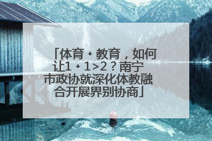 体育﹢教育，如何让1﹢1>2？南宁市政协就深化体教融合开展界别协商