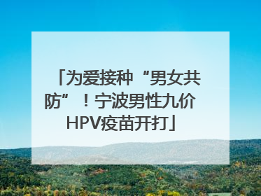 为爱接种“男女共防”！宁波男性九价HPV疫苗开打