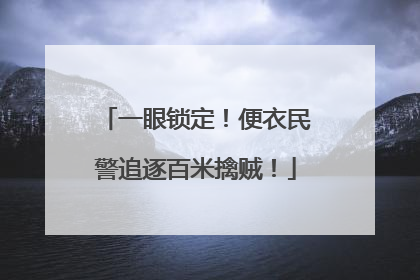 一眼锁定！便衣民警追逐百米擒贼！