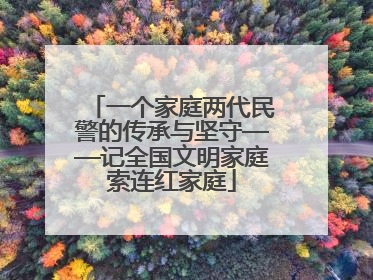 一个家庭两代民警的传承与坚守——记全国文明家庭索连红家庭