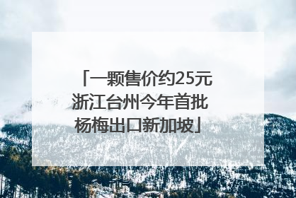 一颗售价约25元 浙江台州今年首批杨梅出口新加坡