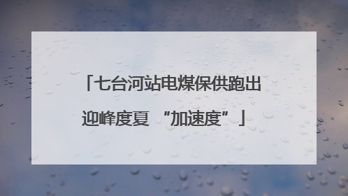 七台河站电煤保供跑出迎峰度夏 “加速度”
