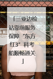 三亚边检站靠前服务保障“东方红3”科考船顺畅通关