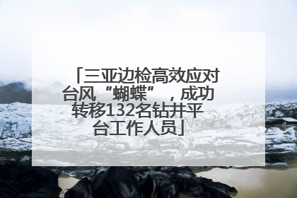 三亚边检高效应对台风“蝴蝶”，成功转移132名钻井平台工作人员