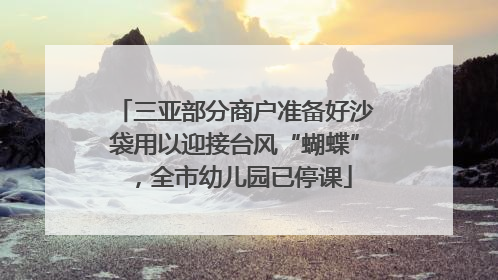 三亚部分商户准备好沙袋用以迎接台风“蝴蝶”，全市幼儿园已停课