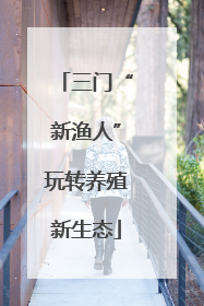 三门“新渔人”玩转养殖新生态