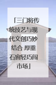 三门将传统技艺与现代文创巧妙结合 厚重石窗轻巧闯市场