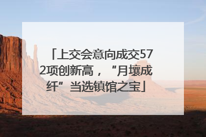 上交会意向成交572项创新高，“月壤成纤”当选镇馆之宝