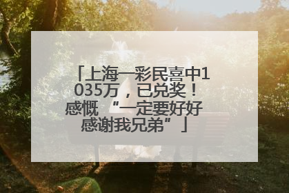 上海一彩民喜中1035万，已兑奖！感慨 “一定要好好感谢我兄弟”