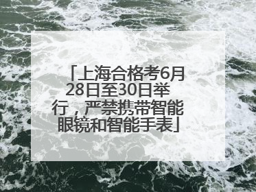 上海合格考6月28日至30日举行，严禁携带智能眼镜和智能手表