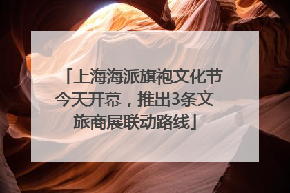 上海海派旗袍文化节今天开幕，推出3条文旅商展联动路线