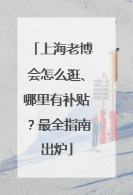 上海老博会怎么逛、哪里有补贴？最全指南出炉