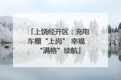 上饶经开区：充电车棚“上岗” 幸福“满格”续航
