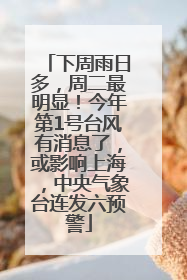 下周雨日多，周二最明显！今年第1号台风有消息了，或影响上海，中央气象台连发六预警