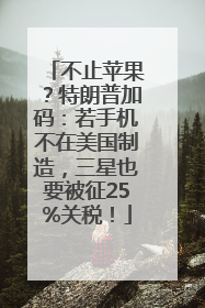 不止苹果？特朗普加码：若手机不在美国制造，三星也要被征25%关税！