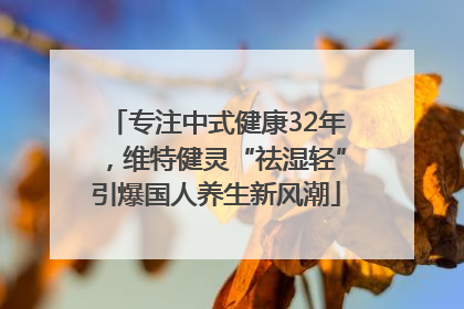 专注中式健康32年，维特健灵“祛湿轻”引爆国人养生新风潮