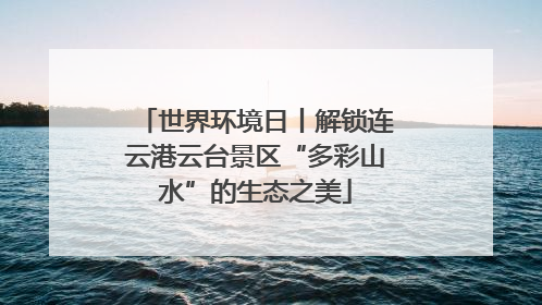 世界环境日丨解锁连云港云台景区“多彩山水”的生态之美