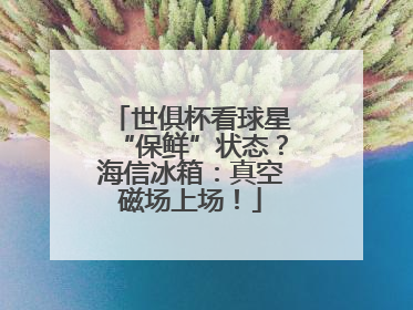 世俱杯看球星“保鲜”状态？海信冰箱：真空磁场上场！