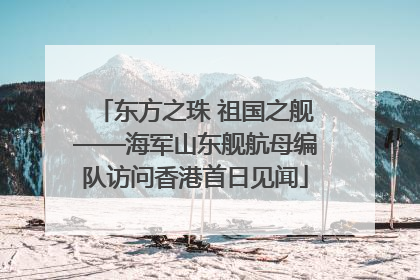 东方之珠 祖国之舰——海军山东舰航母编队访问香港首日见闻