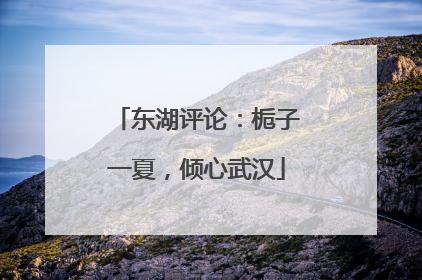东湖评论：栀子一夏，倾心武汉