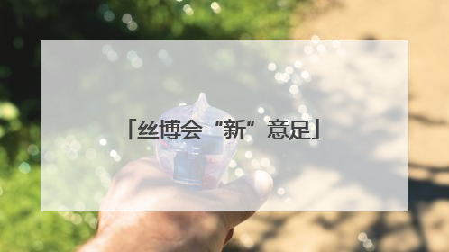 丝博会“新”意足