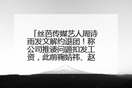 丝芭传媒艺人周诗雨发文解约退团！称公司推诿问题扣发工资，此前鞠婧祎、赵粤等多名艺人解约