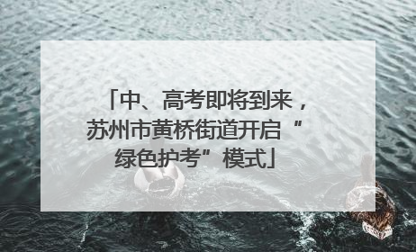 中、高考即将到来，苏州市黄桥街道开启“绿色护考”模式