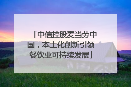 中信控股麦当劳中国，本土化创新引领餐饮业可持续发展