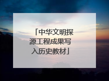 中华文明探源工程成果写入历史教材