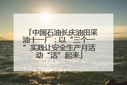 中国石油长庆油田采油十一厂：以“三个一”实践让安全生产月活动“活”起来