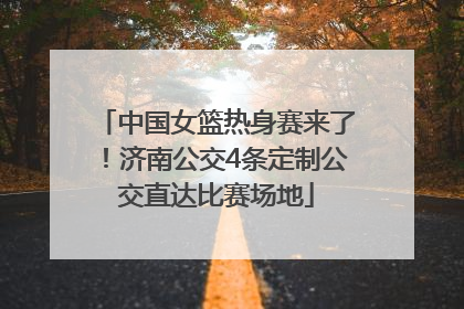 中国女篮热身赛来了！济南公交4条定制公交直达比赛场地