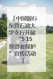 中国银行东营石油大学支行开展“5·15投资者保护”宣传活动