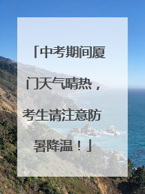 中考期间厦门天气晴热，考生请注意防暑降温！