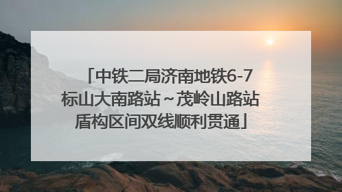 中铁二局济南地铁6-7标山大南路站～茂岭山路站盾构区间双线顺利贯通